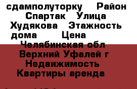 сдамполуторку  › Район ­ Спартак › Улица ­ Худякова › Этажность дома ­ 5 › Цена ­ 6 000 - Челябинская обл., Верхний Уфалей г. Недвижимость » Квартиры аренда   